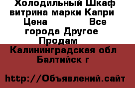 Холодильный Шкаф витрина марки Капри › Цена ­ 50 000 - Все города Другое » Продам   . Калининградская обл.,Балтийск г.